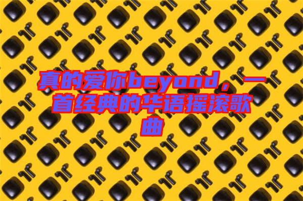 真的愛(ài)你beyond，一首經(jīng)典的華語(yǔ)搖滾歌曲