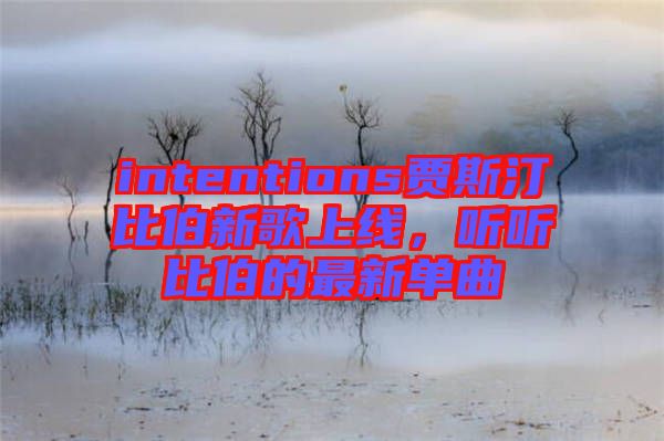 intentions賈斯汀比伯新歌上線，聽聽比伯的最新單曲