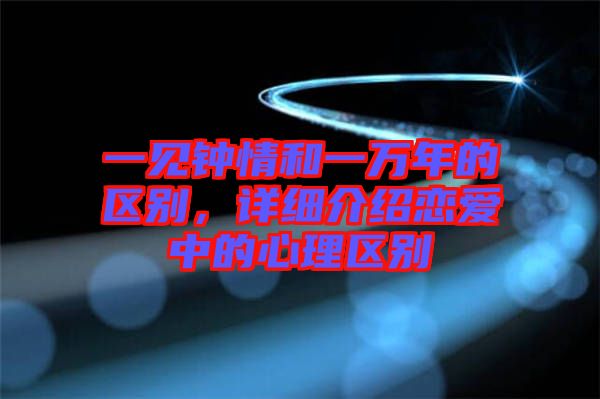 一見鐘情和一萬年的區(qū)別，詳細介紹戀愛中的心理區(qū)別