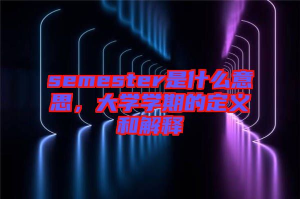semester是什么意思，大學(xué)學(xué)期的定義和解釋