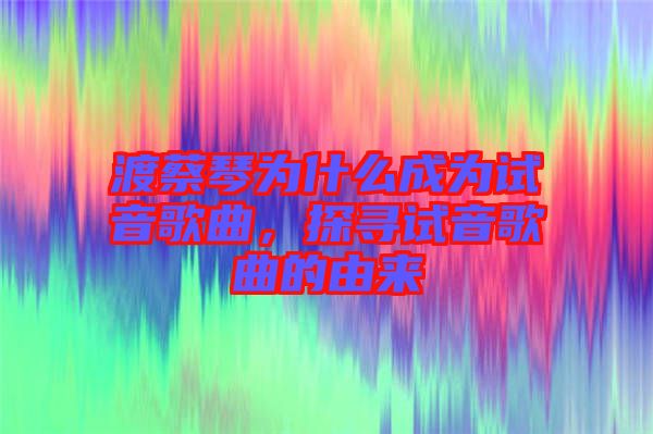 渡蔡琴為什么成為試音歌曲，探尋試音歌曲的由來