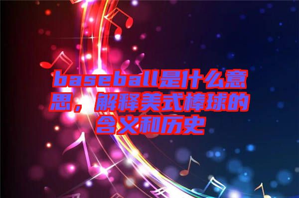 baseball是什么意思，解釋美式棒球的含義和歷史