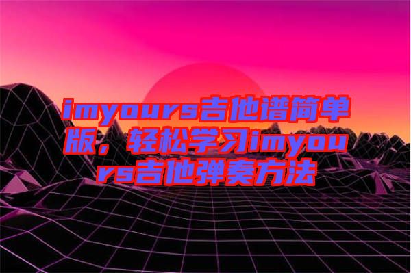 imyours吉他譜簡單版，輕松學習imyours吉他彈奏方法