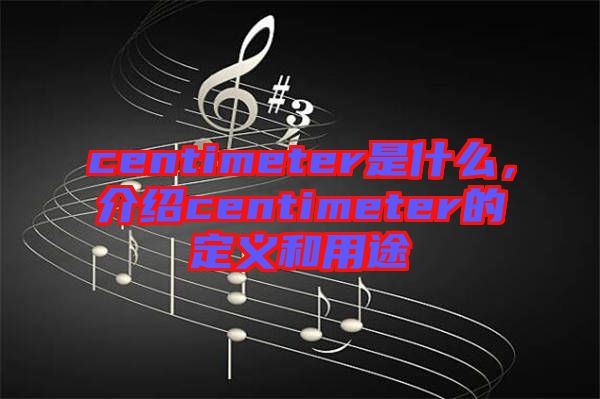 centimeter是什么，介紹centimeter的定義和用途