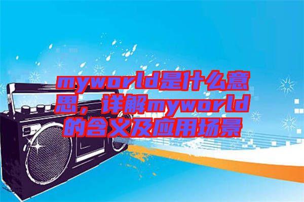 myworld是什么意思，詳解myworld的含義及應用場景
