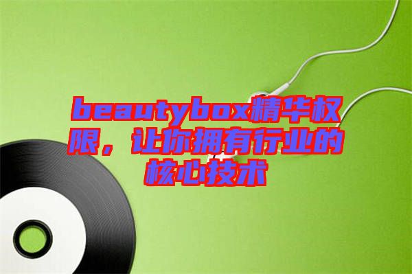 beautybox精華權限，讓你擁有行業(yè)的核心技術