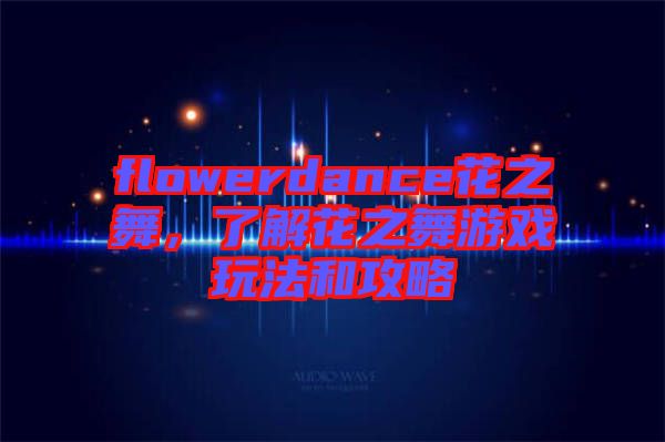flowerdance花之舞，了解花之舞游戲玩法和攻略