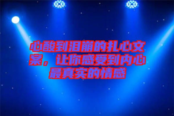 心酸到淚崩的扎心文案，讓你感受到內(nèi)心最真實的情感