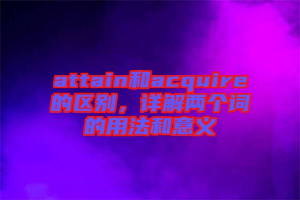 attain和acquire的區(qū)別，詳解兩個詞的用法和意義
