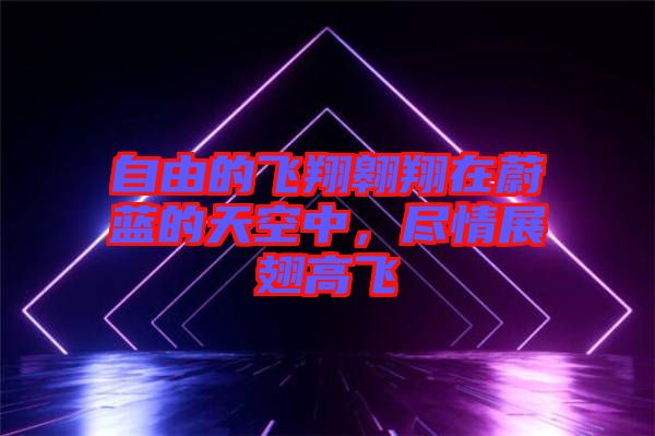 自由的飛翔翱翔在蔚藍(lán)的天空中，盡情展翅高飛