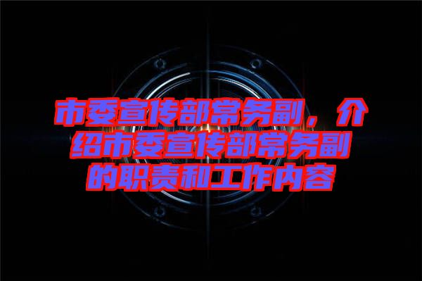 市委宣傳部常務(wù)副，介紹市委宣傳部常務(wù)副的職責(zé)和工作內(nèi)容