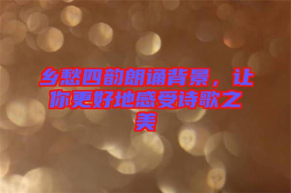 鄉(xiāng)愁四韻朗誦背景，讓你更好地感受詩歌之美