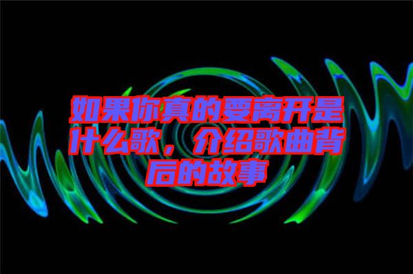 如果你真的要離開是什么歌，介紹歌曲背后的故事