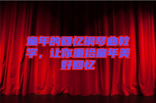 童年的回憶鋼琴曲教學(xué)，讓你重拾童年美好回憶