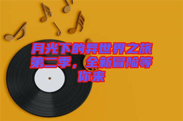 月光下的異世界之旅第二季，全新冒險等你來