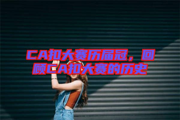 CA扣大賽歷屆冠，回顧C(jī)A扣大賽的歷史