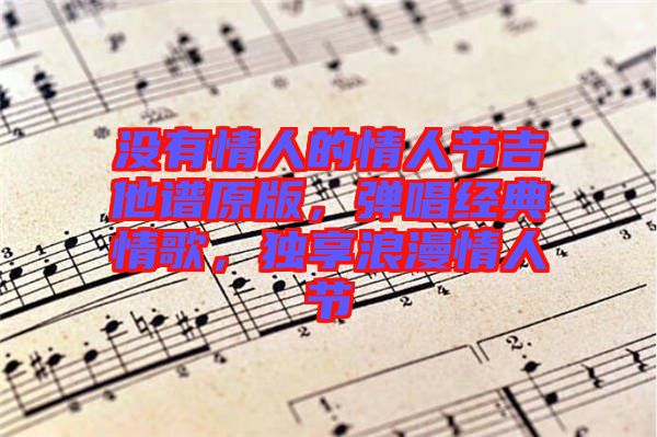 沒有情人的情人節(jié)吉他譜原版，彈唱經(jīng)典情歌，獨享浪漫情人節(jié)