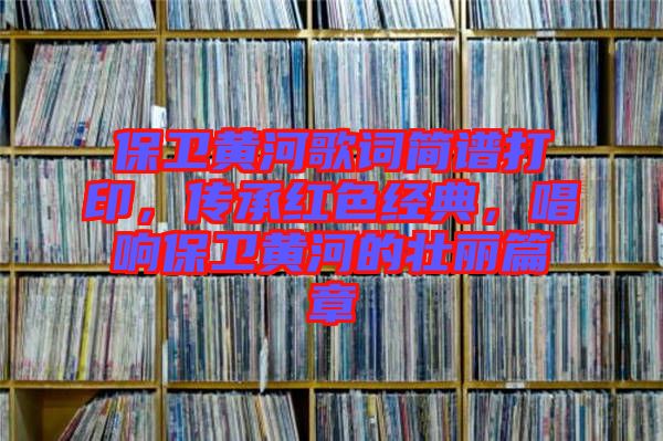 保衛(wèi)黃河歌詞簡(jiǎn)譜打印，傳承紅色經(jīng)典，唱響保衛(wèi)黃河的壯麗篇章