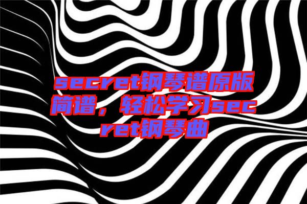 secret鋼琴譜原版簡(jiǎn)譜，輕松學(xué)習(xí)secret鋼琴曲