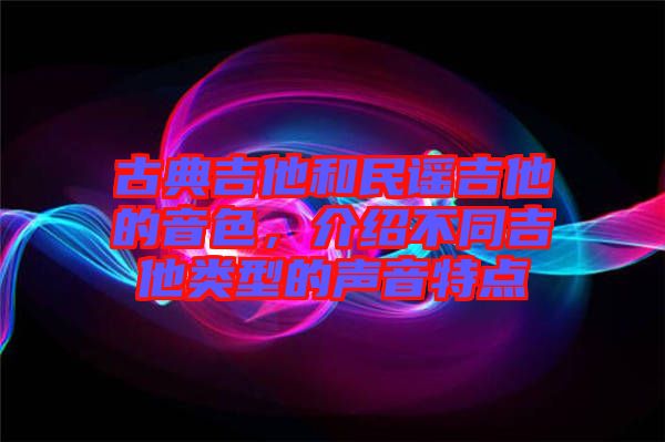 古典吉他和民謠吉他的音色，介紹不同吉他類型的聲音特點(diǎn)