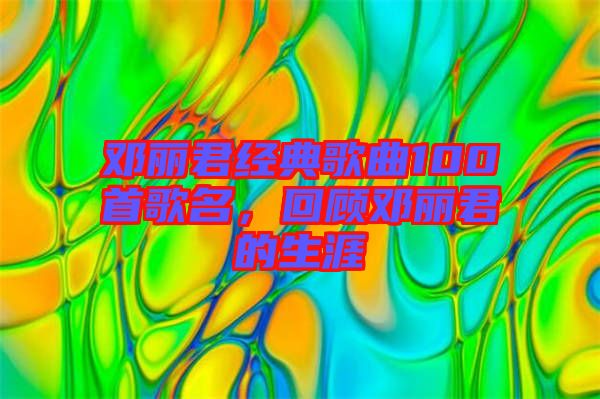 鄧麗君經(jīng)典歌曲100首歌名，回顧?quán)圎惥纳? width=