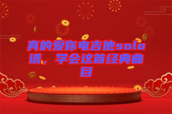 真的愛你電吉他solo譜，學(xué)會這首經(jīng)典曲目