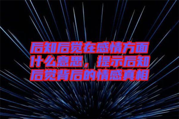 后知后覺(jué)在感情方面什么意思，提示后知后覺(jué)背后的情感真相