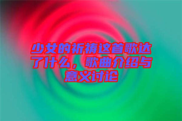 少女的祈禱這首歌達(dá)了什么，歌曲介紹與意義討論