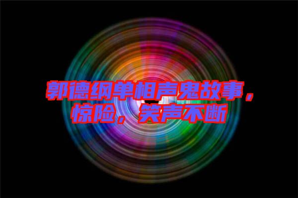 郭德綱單相聲鬼故事，驚險(xiǎn)，笑聲不斷