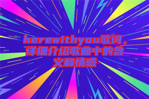 herewithyou歌詞，詳細(xì)介紹歌曲中的含義和情感