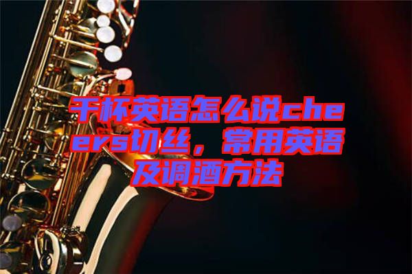 干杯英語(yǔ)怎么說(shuō)cheers切絲，常用英語(yǔ)及調(diào)酒方法