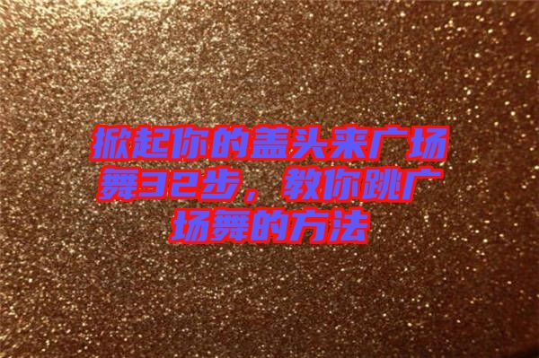 掀起你的蓋頭來廣場舞32步，教你跳廣場舞的方法