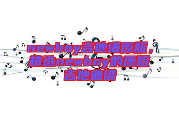newboy吉他譜原版，精選newboy的原版吉他曲譜