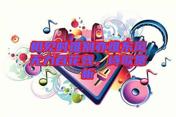 相見時難別亦難東風(fēng)無力百花殘，詩歌賞析