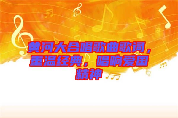 黃河大合唱歌曲歌詞，重溫經(jīng)典，唱響愛國精神