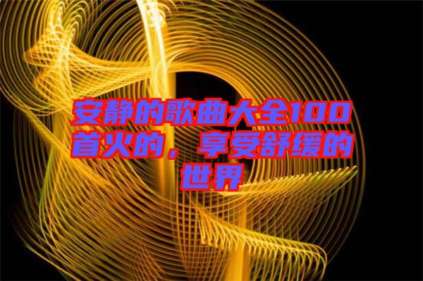 安靜的歌曲大全100首火的，享受舒緩的世界