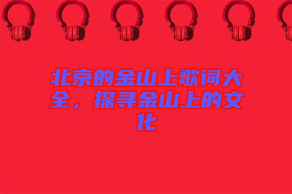 北京的金山上歌詞大全，探尋金山上的文化