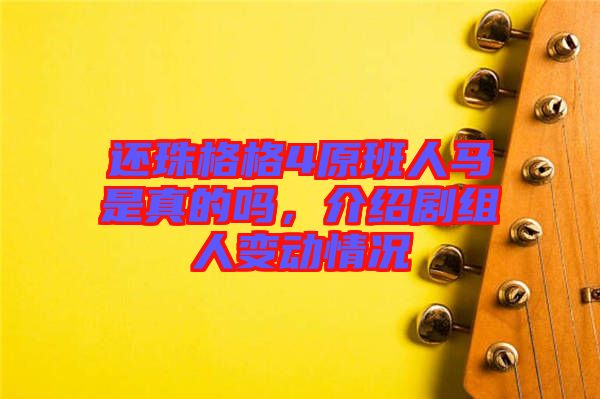 還珠格格4原班人馬是真的嗎，介紹劇組人變動(dòng)情況