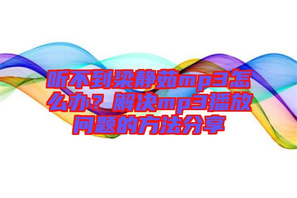 聽不到梁靜茹mp3怎么辦？解決mp3播放問題的方法分享
