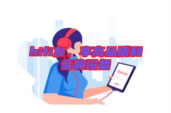 hifi友，享高品質(zhì)和音響設(shè)備