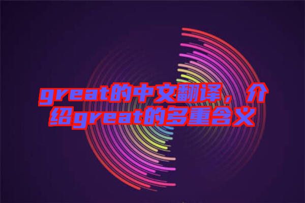 great的中文翻譯，介紹great的多重含義