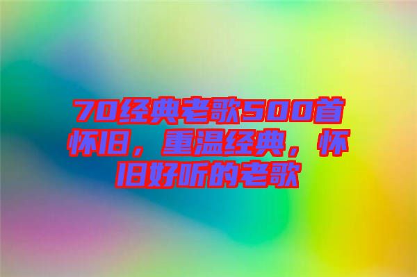 70經(jīng)典老歌500首懷舊，重溫經(jīng)典，懷舊好聽(tīng)的老歌