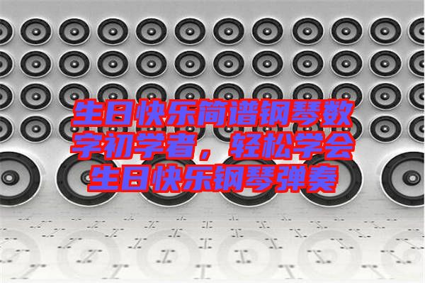 生日快樂簡譜鋼琴數(shù)字初學(xué)者，輕松學(xué)會生日快樂鋼琴彈奏