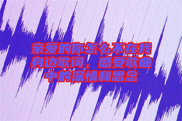 親愛的你怎么不在我身邊歌詞，感受歌曲中的深情和思念