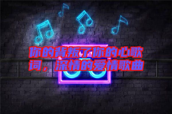 你的背叛了你的心歌詞，深情的愛情歌曲