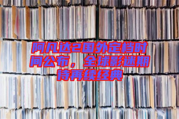 阿凡達(dá)2國外定檔時間公布，全球影迷期待再續(xù)經(jīng)典