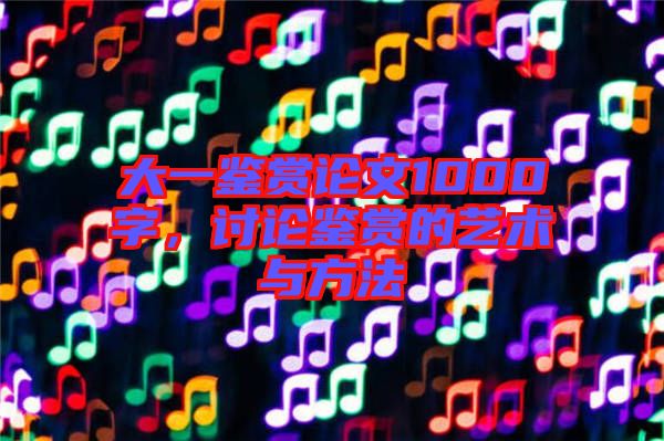 大一鑒賞論文1000字，討論鑒賞的藝術(shù)與方法