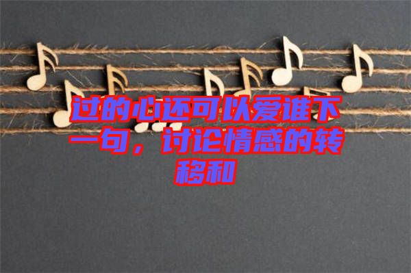 過的心還可以愛誰下一句，討論情感的轉(zhuǎn)移和