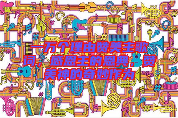 一萬個理由贊美主歌詞，感恩主的恩典，贊美神的奇妙作為