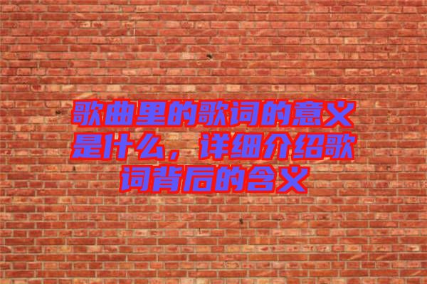歌曲里的歌詞的意義是什么，詳細(xì)介紹歌詞背后的含義